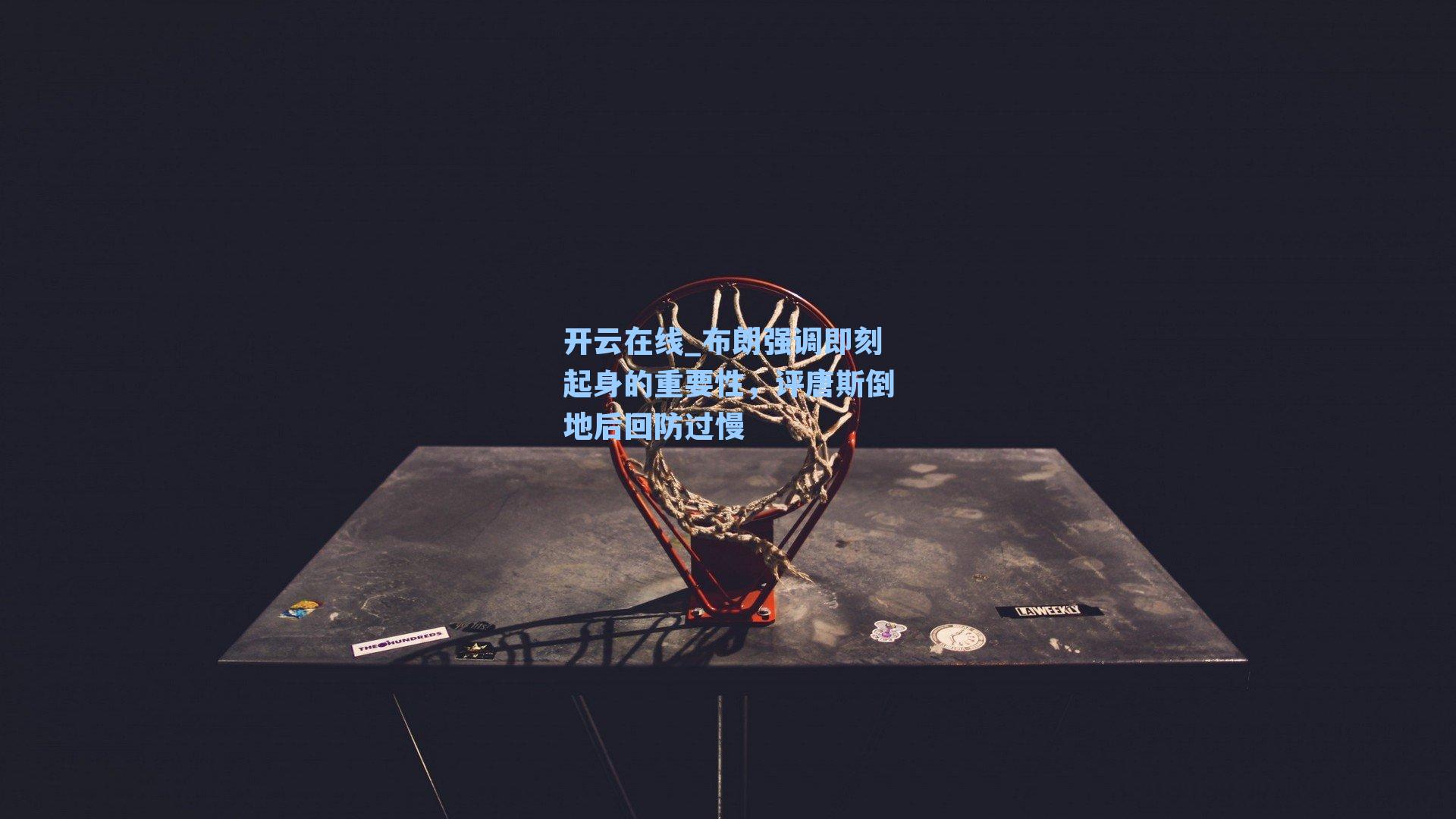 布朗强调即刻起身的重要性，评唐斯倒地后回防过慢