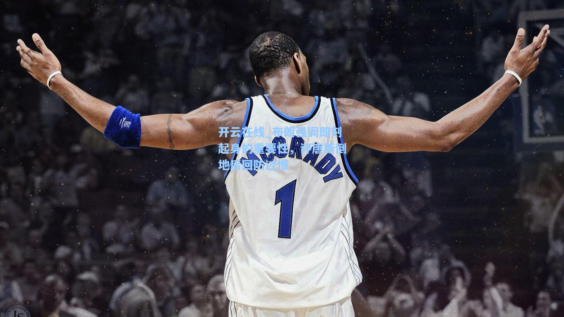 布朗强调即刻起身的重要性，评唐斯倒地后回防过慢