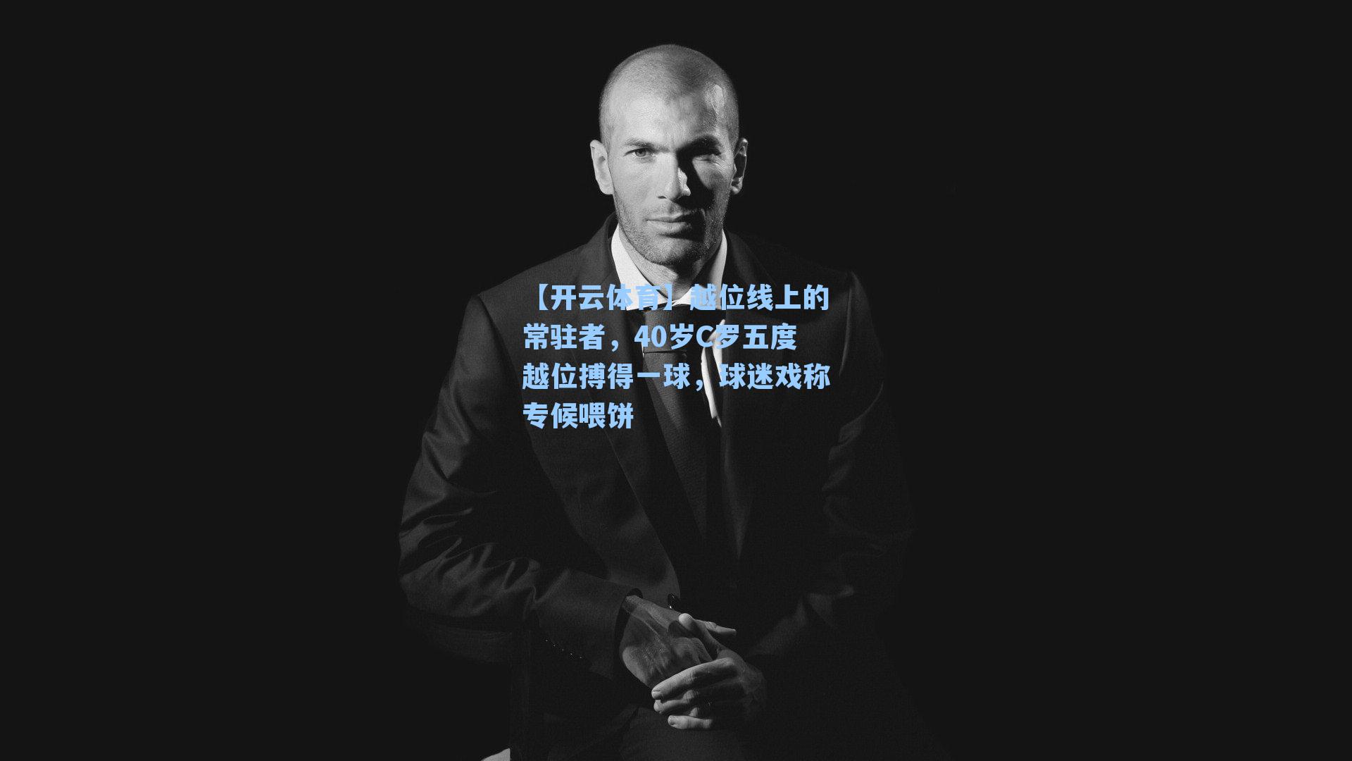 越位线上的常驻者，40岁C罗五度越位搏得一球，球迷戏称专候喂饼