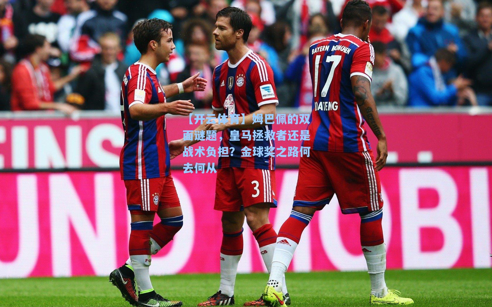 姆巴佩的双面谜题，皇马拯救者还是战术负担？金球奖之路何去何从