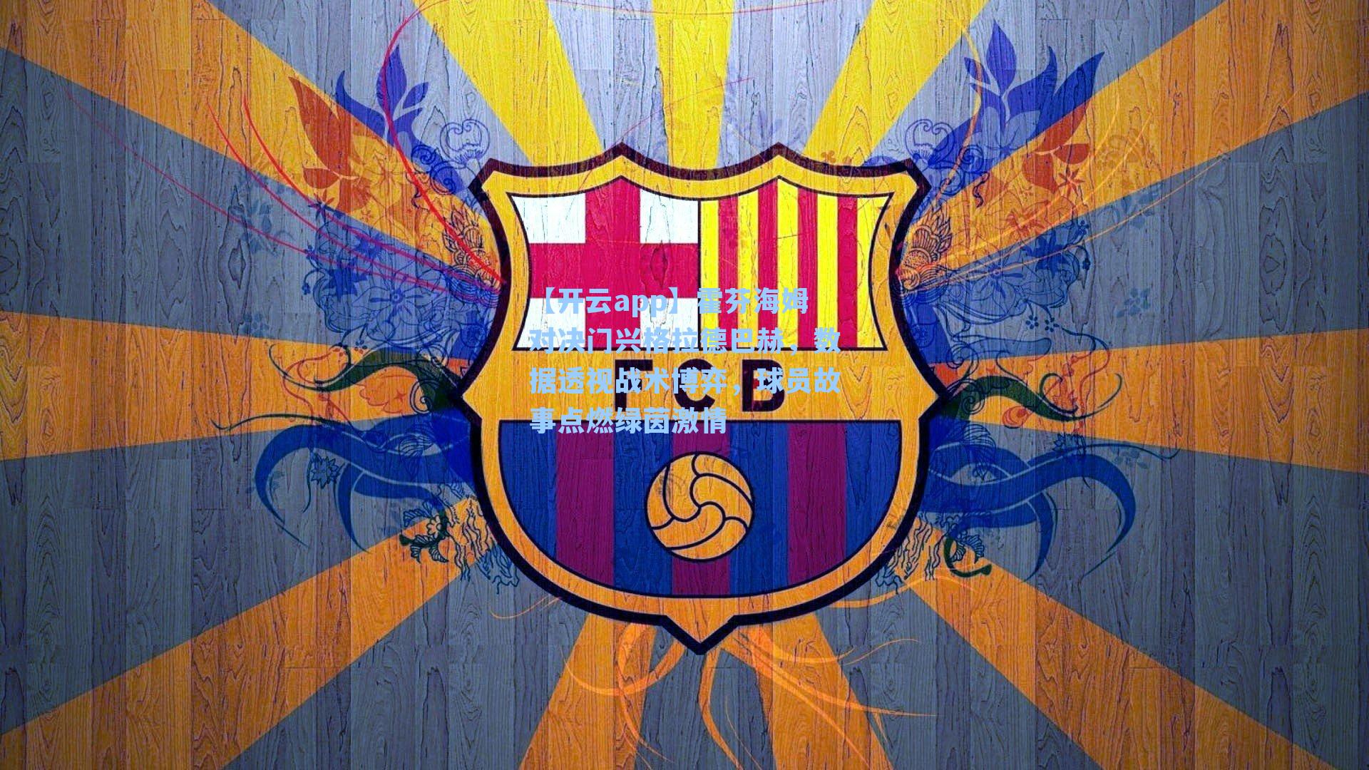 【开云app】霍芬海姆对决门兴格拉德巴赫，数据透视战术博弈，球员故事点燃绿茵激情