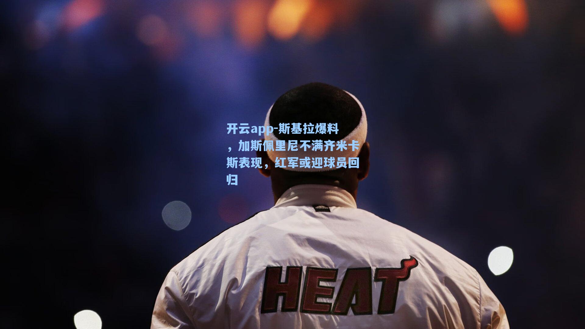 开云app-斯基拉爆料，加斯佩里尼不满齐米卡斯表现，红军或迎球员回归