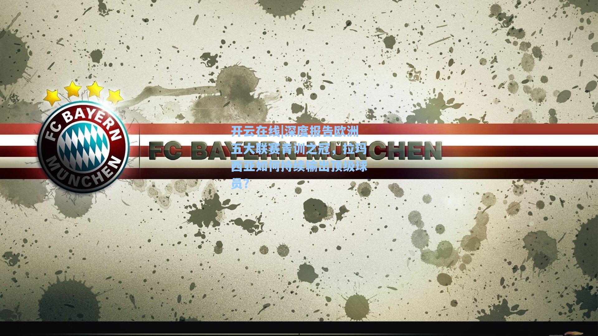 深度报告欧洲五大联赛青训之冠，拉玛西亚如何持续输出顶级球员？