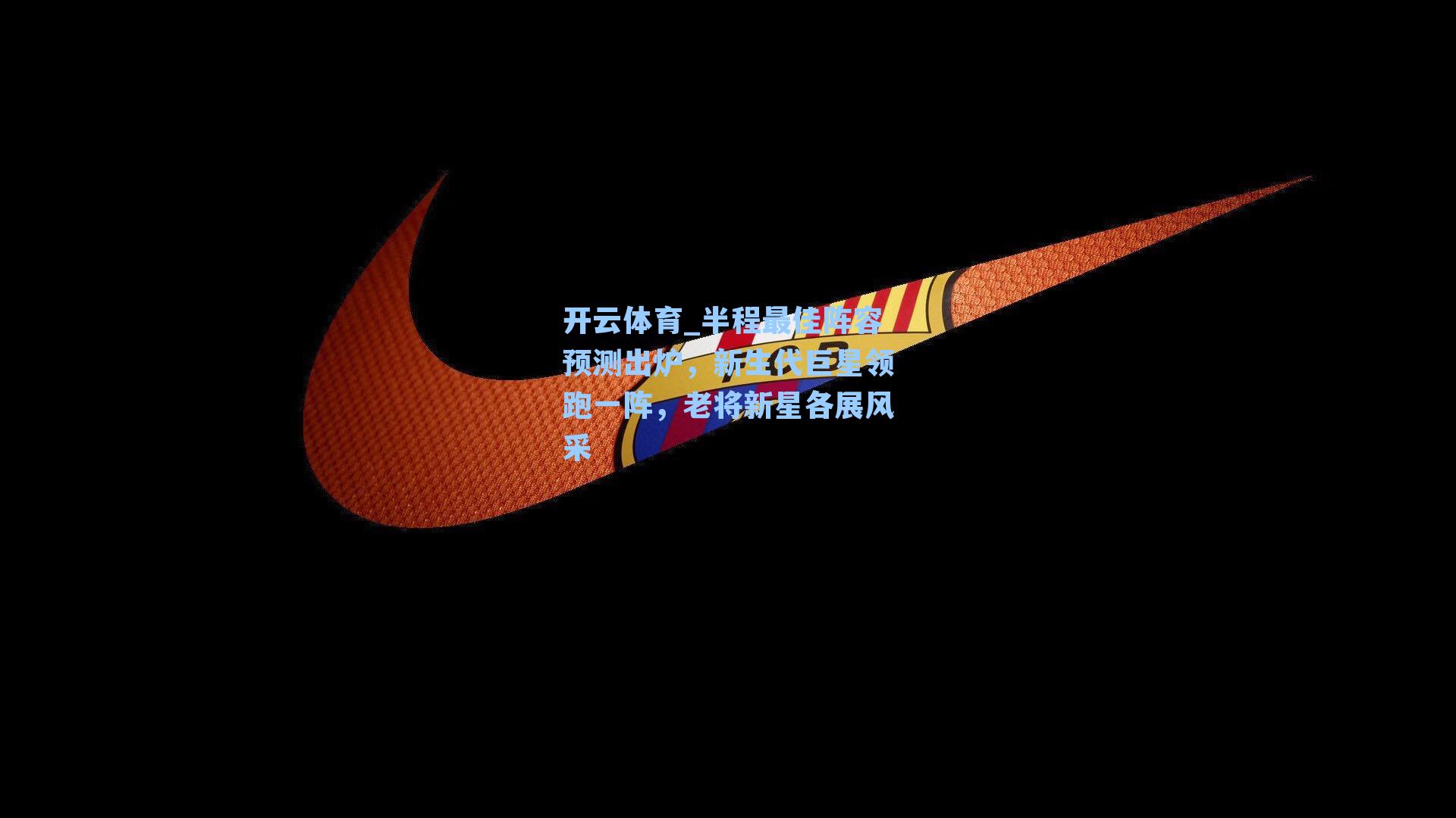 开云体育_半程最佳阵容预测出炉，新生代巨星领跑一阵，老将新星各展风采