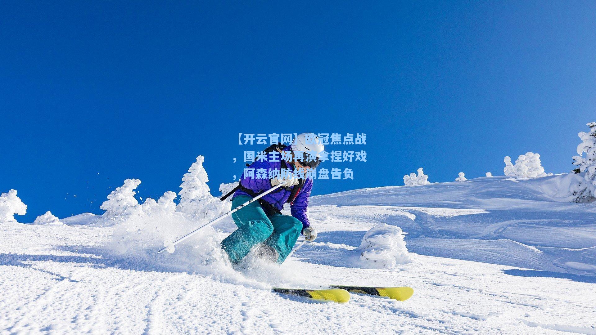 【开云官网】欧冠焦点战，国米主场再演拿捏好戏，阿森纳防线崩盘告负