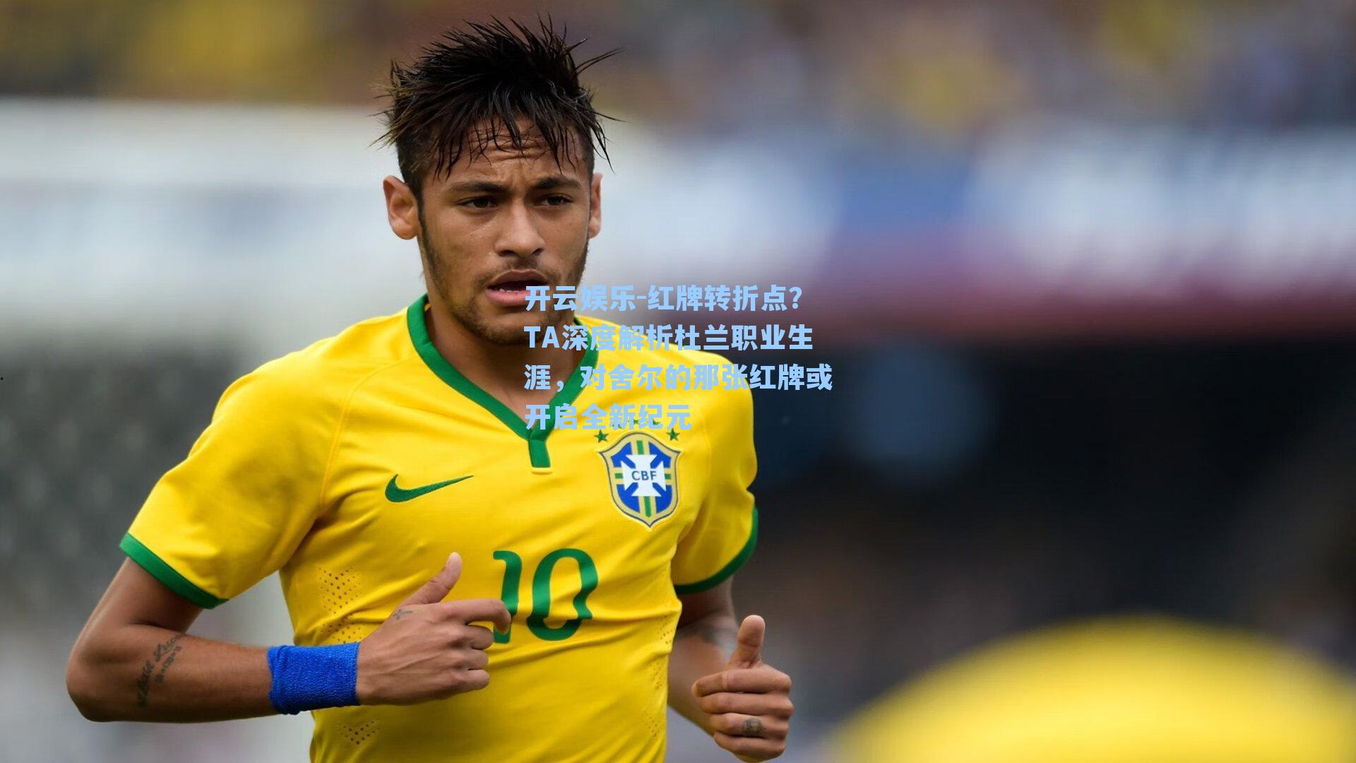 开云娱乐-红牌转折点？TA深度解析杜兰职业生涯，对舍尔的那张红牌或开启全新纪元