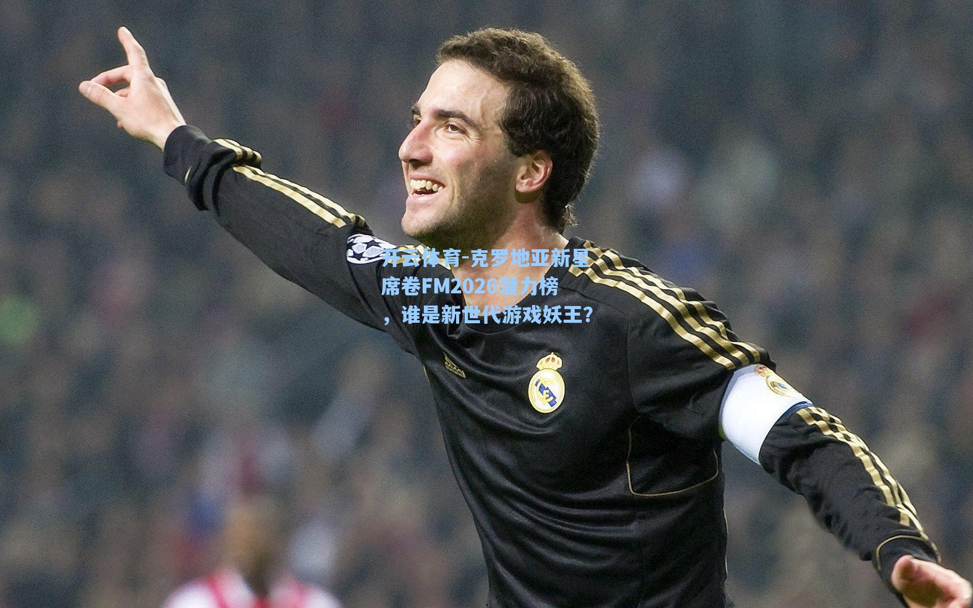 克罗地亚新星席卷FM2026潜力榜，谁是新世代游戏妖王？