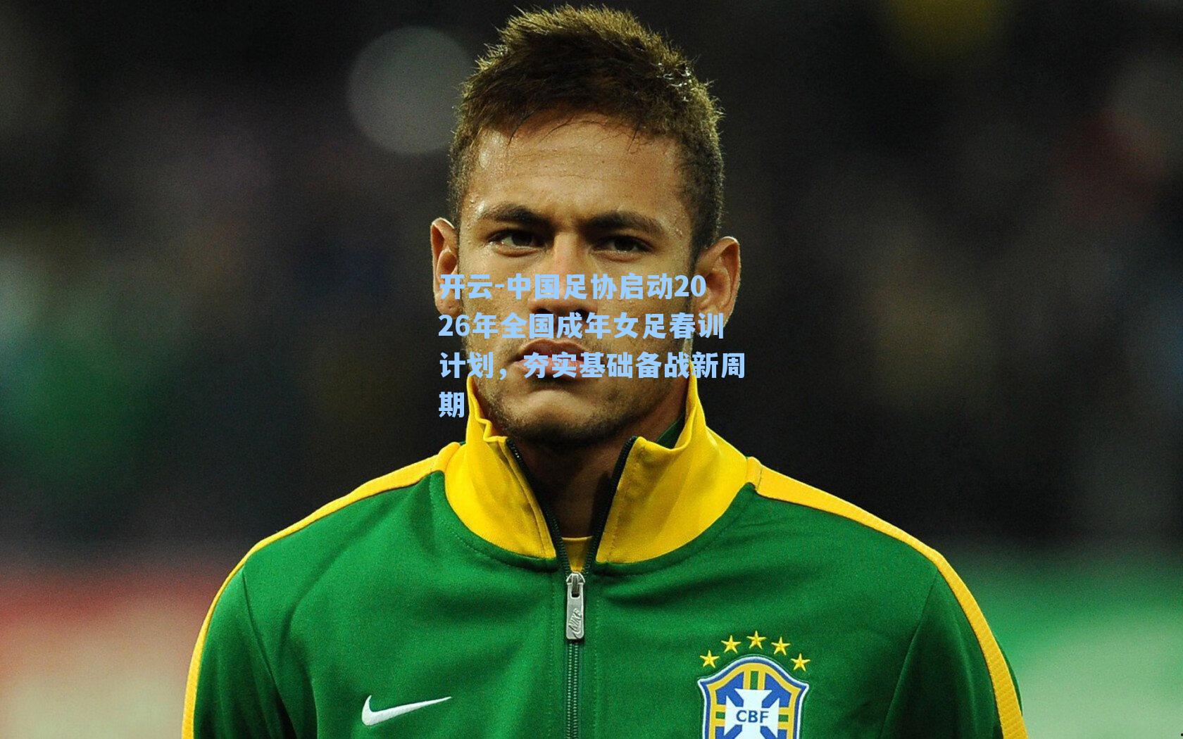 开云-中国足协启动2026年全国成年女足春训计划，夯实基础备战新周期