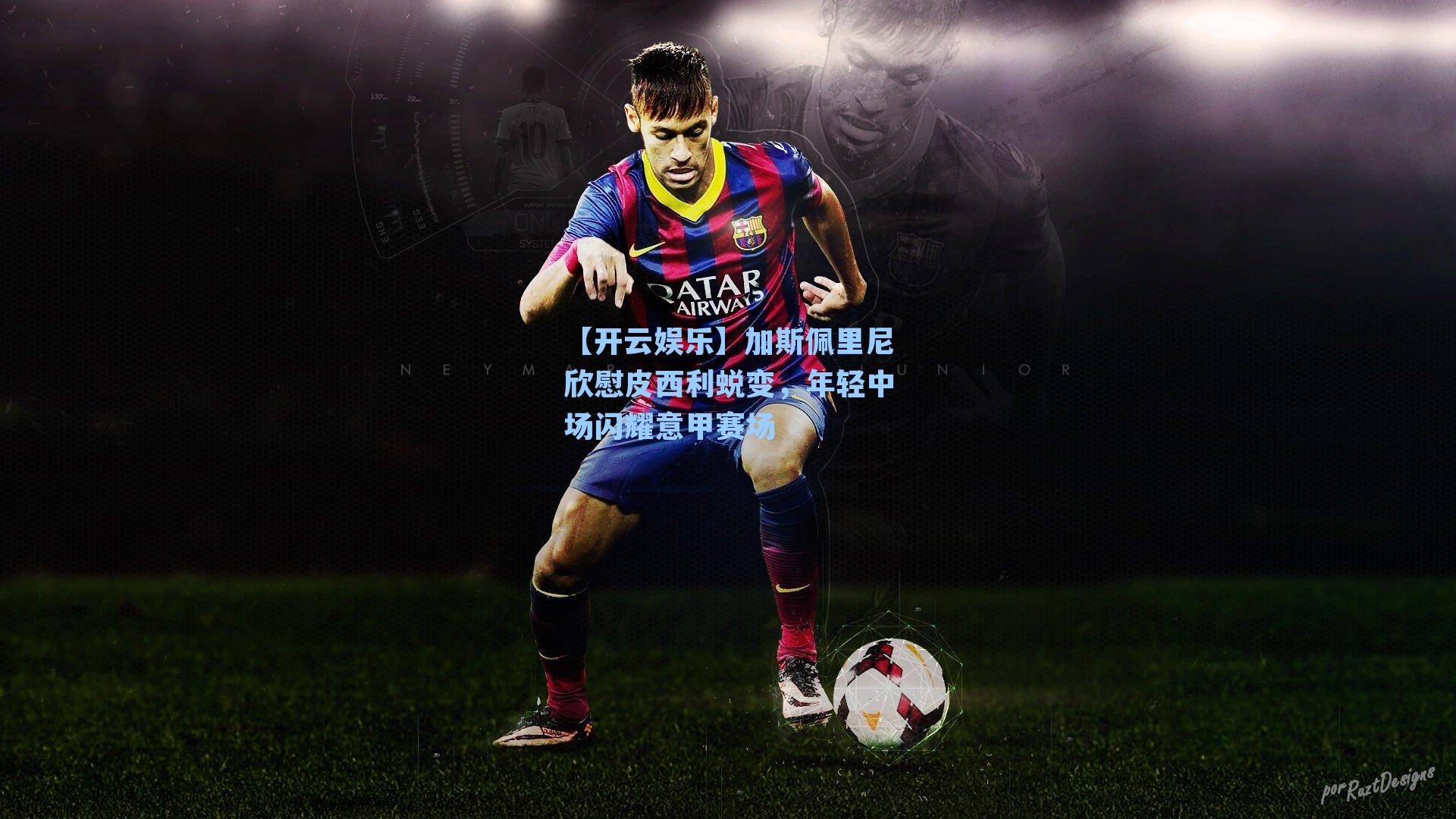 【开云娱乐】加斯佩里尼欣慰皮西利蜕变，年轻中场闪耀意甲赛场