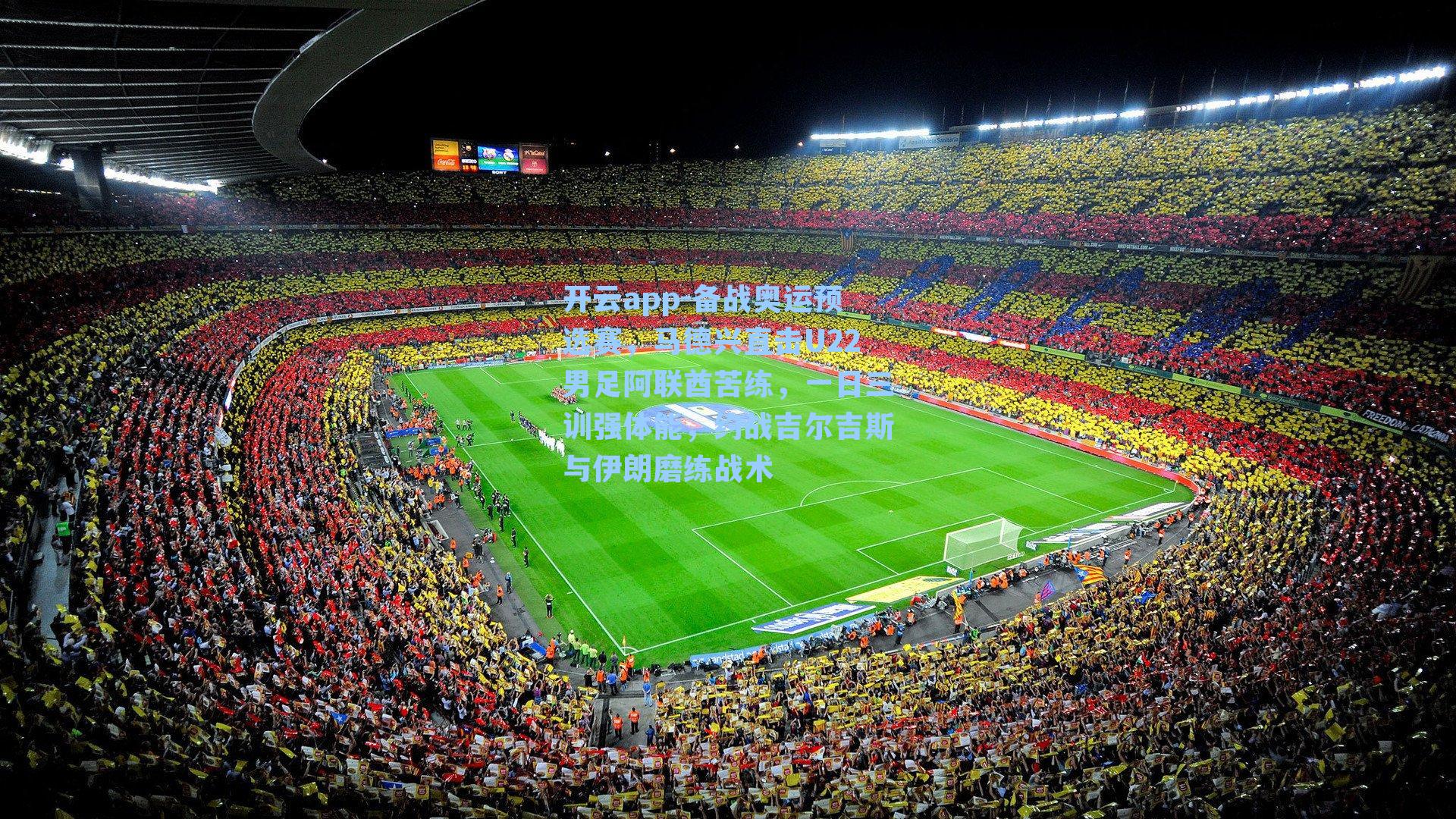 开云app-备战奥运预选赛，马德兴直击U22男足阿联酋苦练，一日三训强体能，约战吉尔吉斯与伊朗磨练战术
