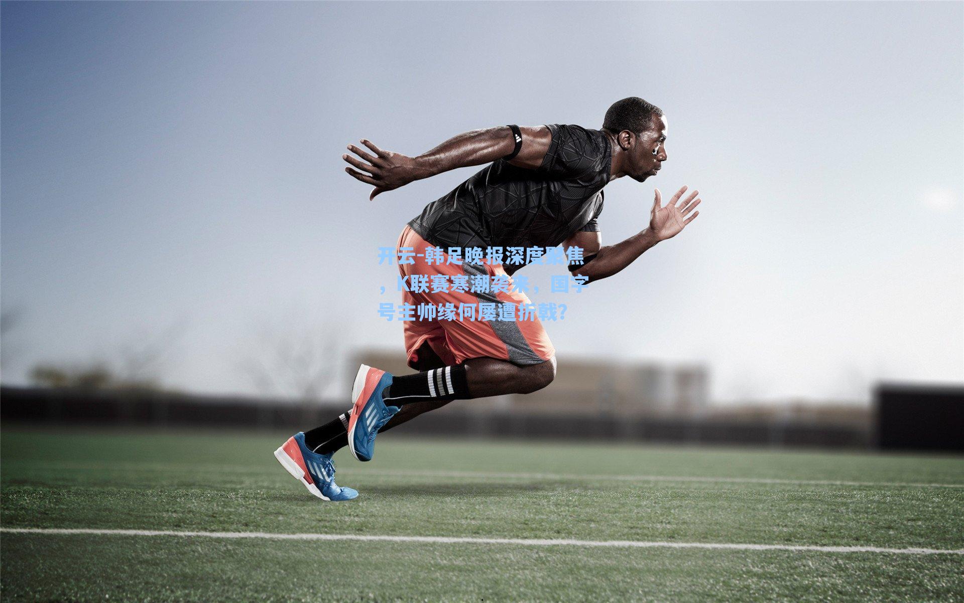 韩足晚报深度聚焦，K联赛寒潮袭来，国字号主帅缘何屡遭折戟？