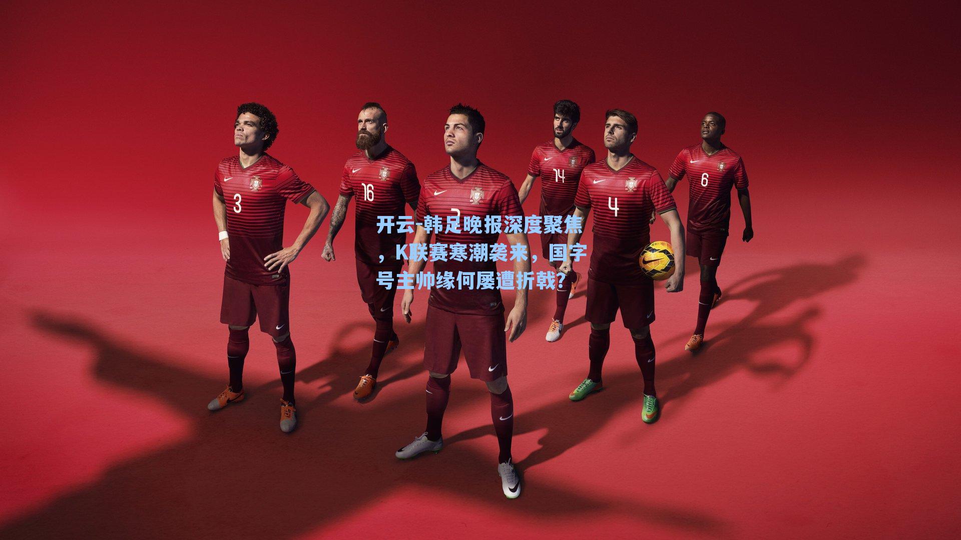 韩足晚报深度聚焦，K联赛寒潮袭来，国字号主帅缘何屡遭折戟？