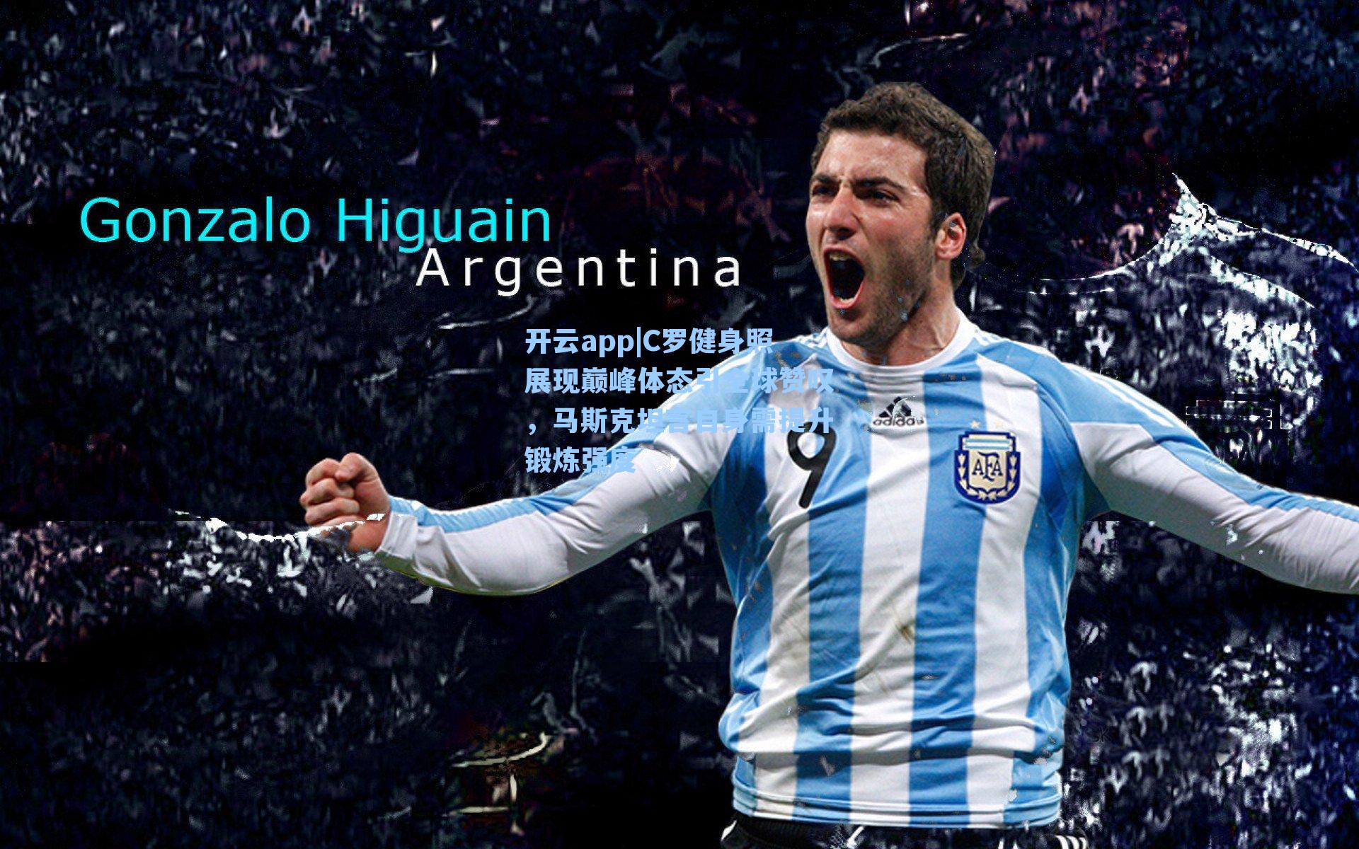 开云app|C罗健身照展现巅峰体态引全球赞叹，马斯克坦言自身需提升锻炼强度