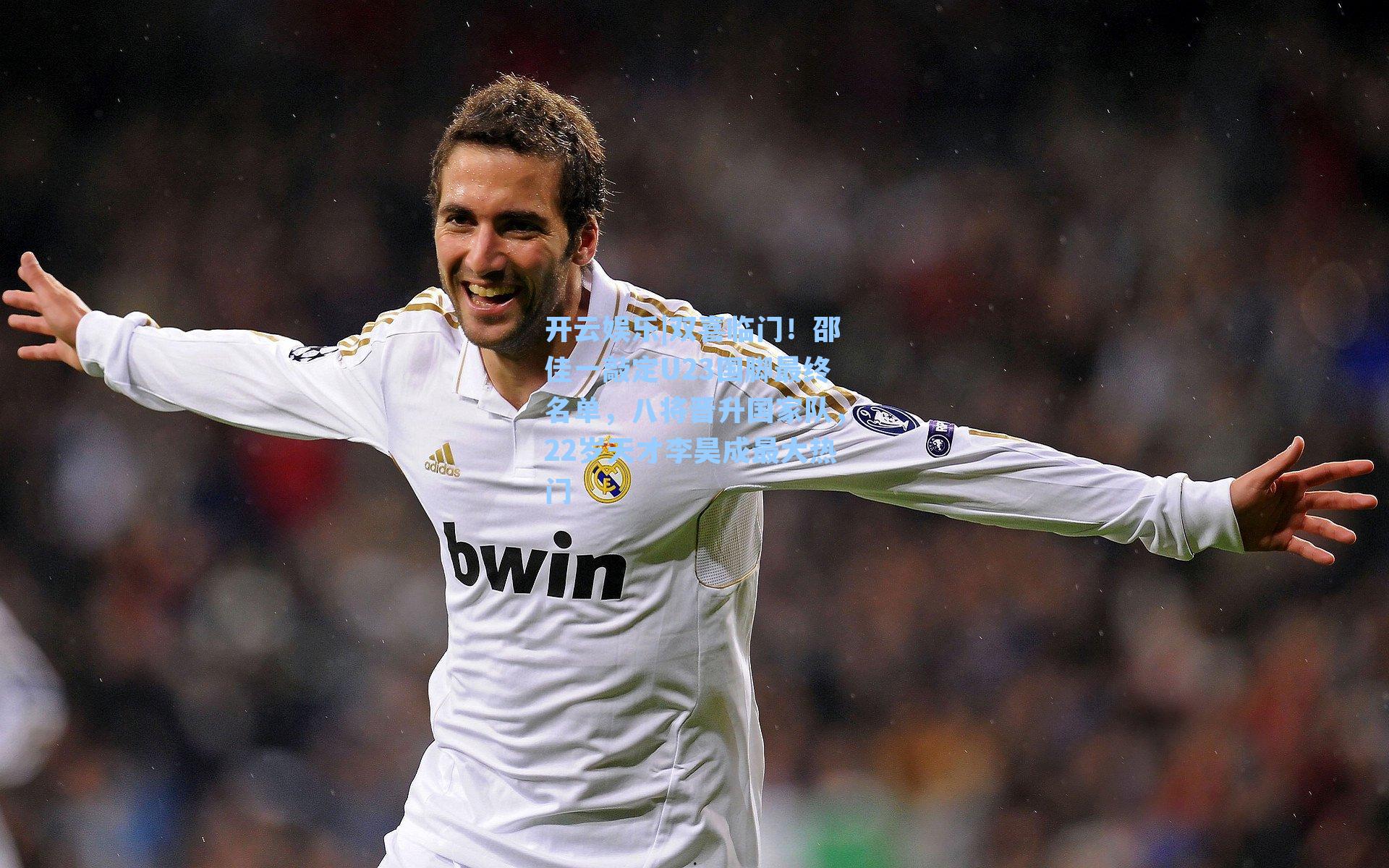 开云娱乐|双喜临门！邵佳一敲定U23国脚最终名单，八将晋升国家队，22岁天才李昊成最大热门