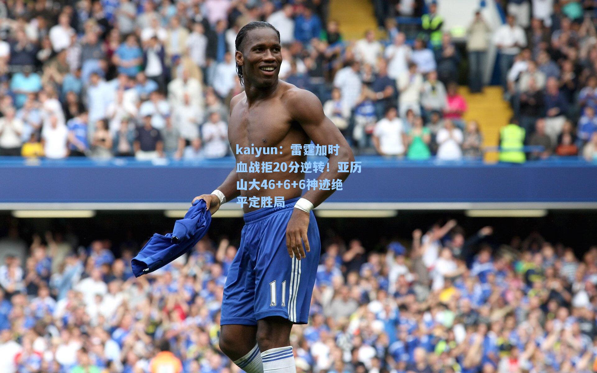 kaiyun：雷霆加时血战拒20分逆转！亚历山大46+6+6神迹绝平定胜局