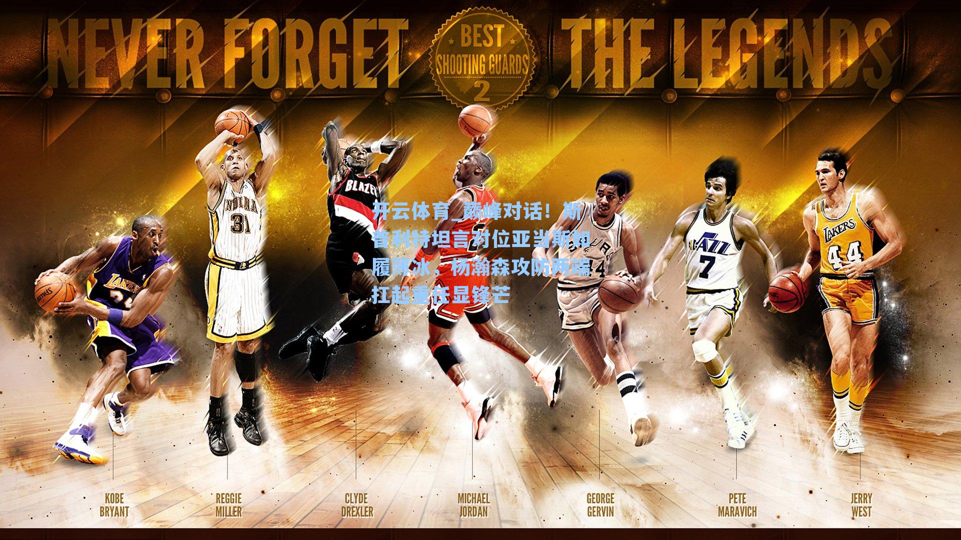 巅峰对话！斯普利特坦言对位亚当斯如履薄冰，杨瀚森攻防两端扛起重任显锋芒