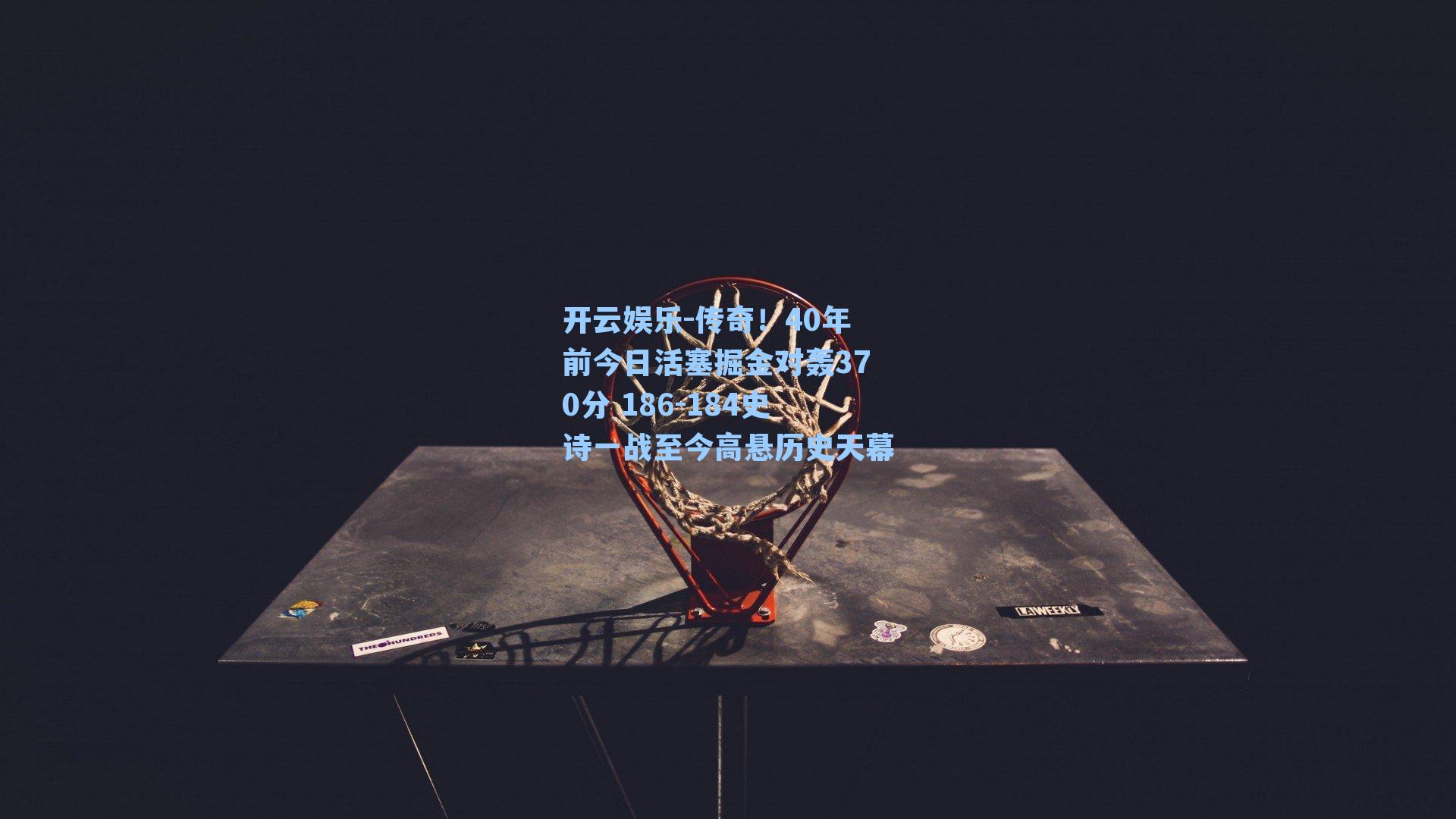传奇!40年前今日活塞掘金对轰370分 186-184史诗一战至今高悬历史天幕