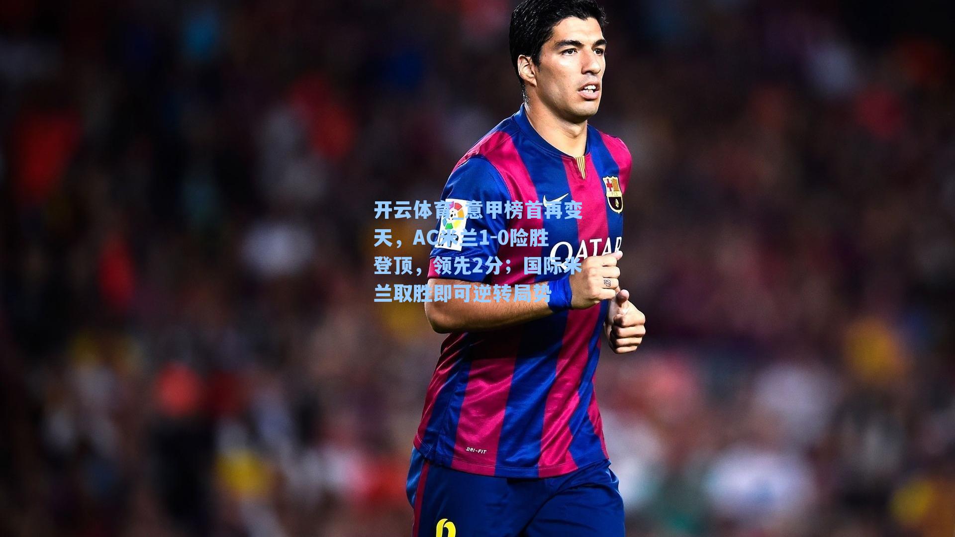 意甲榜首再变天,AC米兰1-0险胜登顶,领先2分;国际米兰取胜即可逆转局势